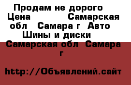 Продам не дорого  › Цена ­ 4 000 - Самарская обл., Самара г. Авто » Шины и диски   . Самарская обл.,Самара г.